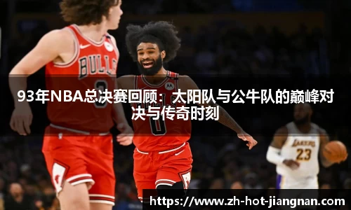 93年NBA总决赛回顾:太阳队与公牛队的巅峰对决与传奇时刻