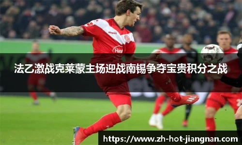 法乙激战克莱蒙主场迎战南锡争夺宝贵积分之战