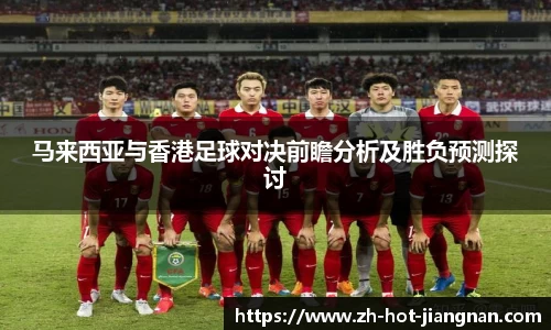 马来西亚与香港足球对决前瞻分析及胜负预测探讨