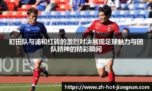 町田队与浦和红砖的激烈对决展现足球魅力与团队精神的精彩瞬间