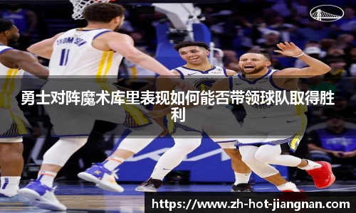 勇士对阵魔术库里表现如何能否带领球队取得胜利