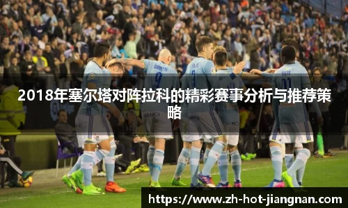2018年塞尔塔对阵拉科的精彩赛事分析与推荐策略