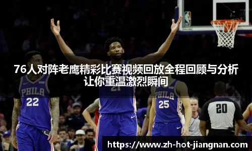 76人对阵老鹰精彩比赛视频回放全程回顾与分析让你重温激烈瞬间