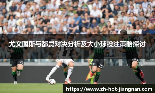尤文图斯与都灵对决分析及大小球投注策略探讨