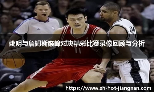 姚明与詹姆斯巅峰对决精彩比赛录像回顾与分析