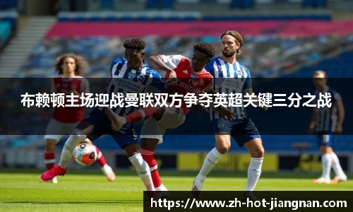 布赖顿主场迎战曼联双方争夺英超关键三分之战