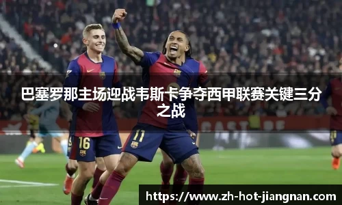 巴塞罗那主场迎战韦斯卡争夺西甲联赛关键三分之战