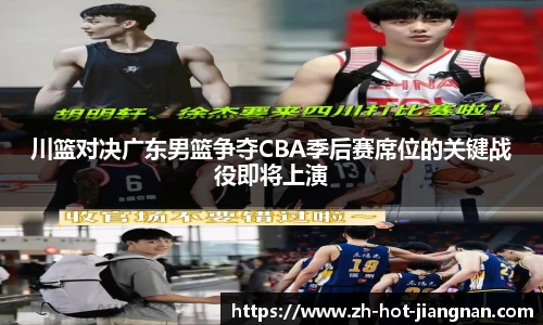 川篮对决广东男篮争夺CBA季后赛席位的关键战役即将上演
