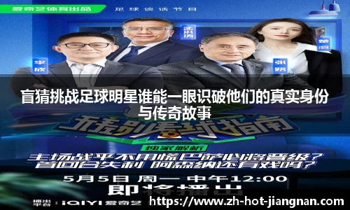 盲猜挑战足球明星谁能一眼识破他们的真实身份与传奇故事