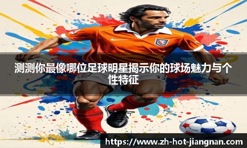 测测你最像哪位足球明星揭示你的球场魅力与个性特征