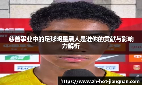 慈善事业中的足球明星黑人是谁他的贡献与影响力解析