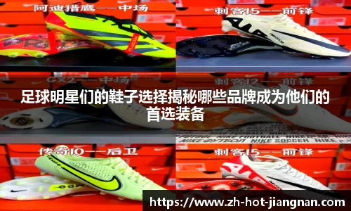 足球明星们的鞋子选择揭秘哪些品牌成为他们的首选装备