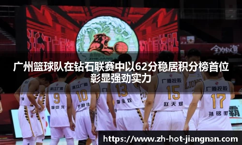 广州篮球队在钻石联赛中以62分稳居积分榜首位彰显强劲实力